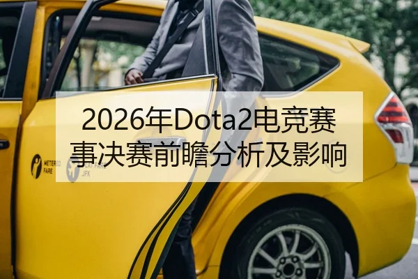 2026年Dota2电竞赛事决赛前瞻分析及影响