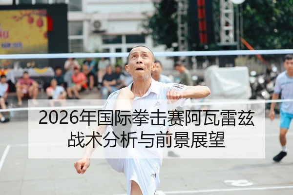2026年国际拳击赛阿瓦雷兹战术分析与前景展望