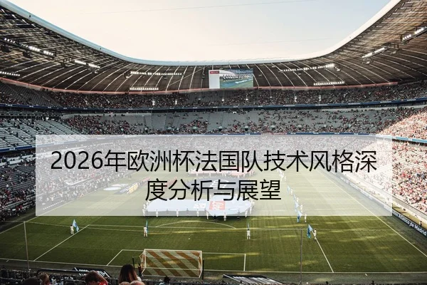 2026年欧洲杯法国队技术风格深度分析与展望
