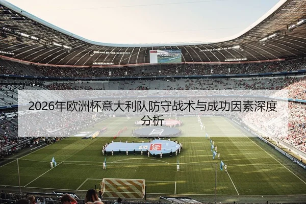 2026年欧洲杯意大利队防守战术与成功因素深度分析
