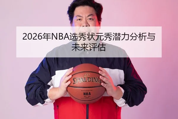 2026年NBA选秀状元秀潜力分析与未来评估