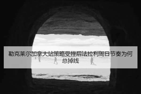 勒克莱尔加拿大站策略受挫后法拉利周日节奏为何总掉线