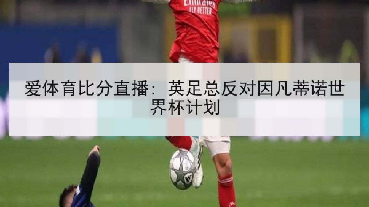 爱体育比分直播: 英足总反对因凡蒂诺世界杯计划