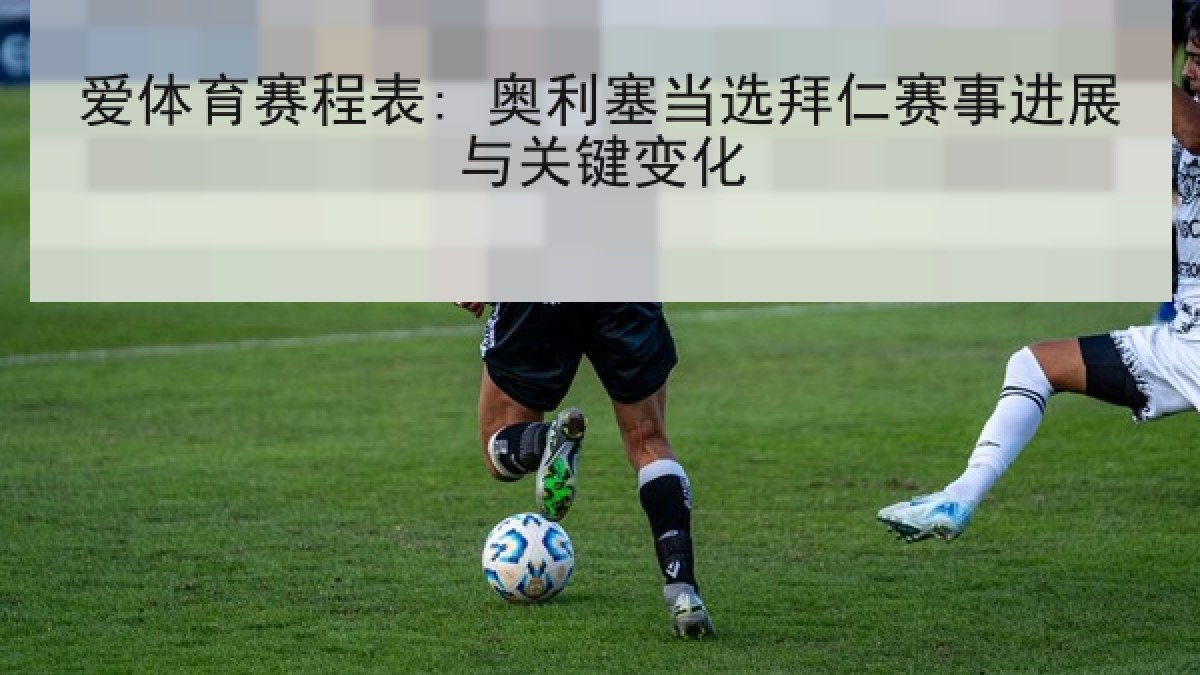爱体育赛程表: 奥利塞当选拜仁赛事进展与关键变化 爱体育赛程表: 奥利塞当选拜仁赛事进展与关键变化